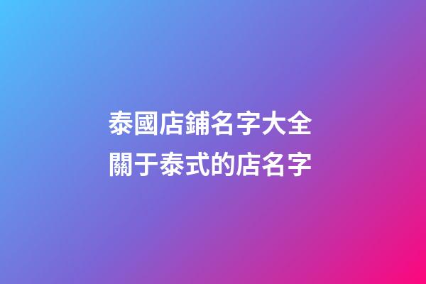 泰國店鋪名字大全 關于泰式的店名字-第1張-店鋪起名-玄機派